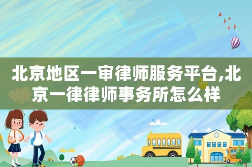 北京地區(qū)一審律師服務(wù)平臺,北京一律律師事務(wù)所怎么樣