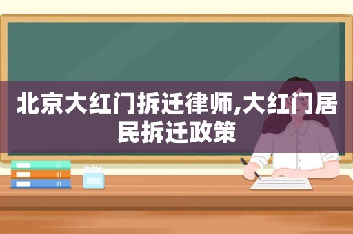 北京大紅門(mén)拆遷律師,大紅門(mén)居民拆遷政策