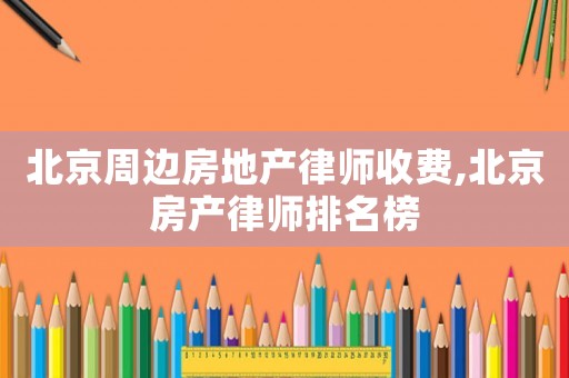 北京周邊房地產(chǎn)律師收費(fèi),北京房產(chǎn)律師排名榜