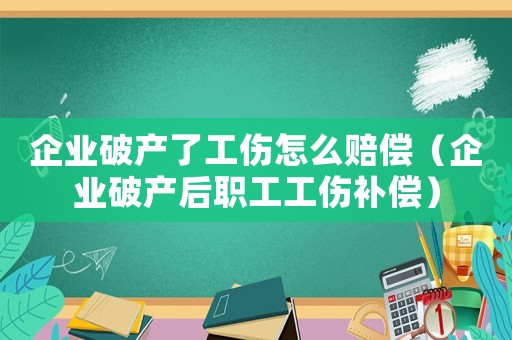 企業(yè)破產(chǎn)了工傷怎么賠償（企業(yè)破產(chǎn)后職工工傷補(bǔ)償）