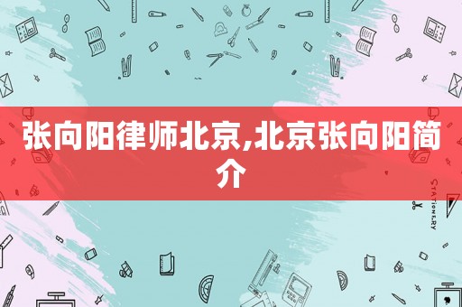 張向陽律師北京,北京張向陽簡介