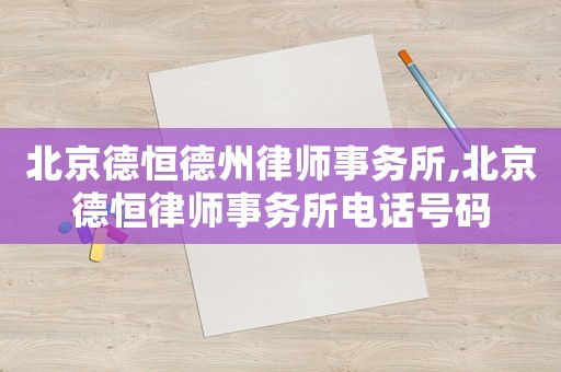 北京德恒德州律師事務(wù)所,北京德恒律師事務(wù)所電話號碼