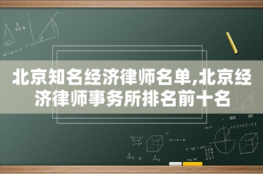 北京知名經(jīng)濟(jì)律師名單,北京經(jīng)濟(jì)律師事務(wù)所排名前十名