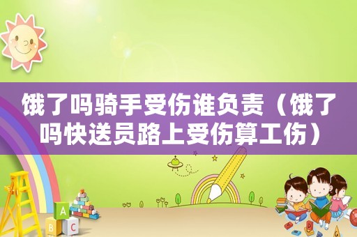 餓了嗎騎手受傷誰負(fù)責(zé)（餓了嗎快送員路上受傷算工傷）