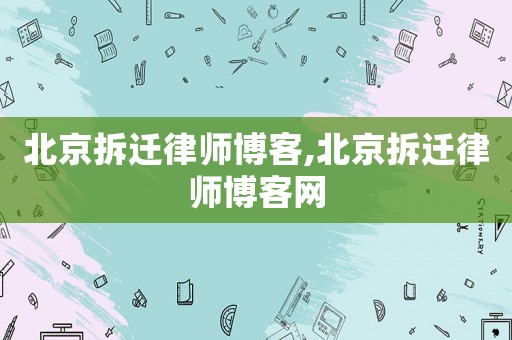 北京拆遷律師博客,北京拆遷律師博客網(wǎng)