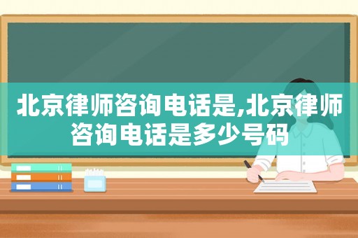 北京律師咨詢電話是,北京律師咨詢電話是多少號碼