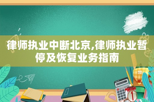 律師執(zhí)業(yè)中斷北京,律師執(zhí)業(yè)暫停及恢復業(yè)務指南