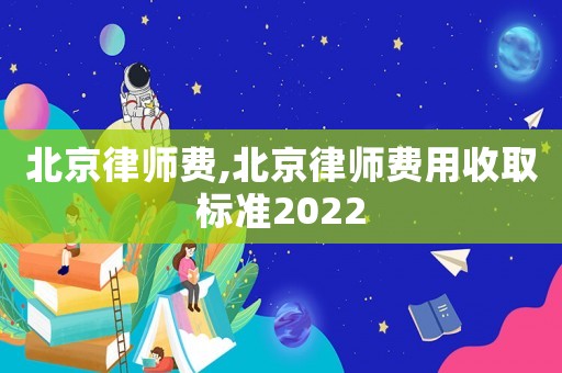 北京律師費,北京律師費用收取標(biāo)準(zhǔn)2022