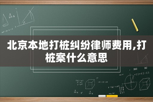 北京本地打樁糾紛律師費(fèi)用,打樁案什么意思