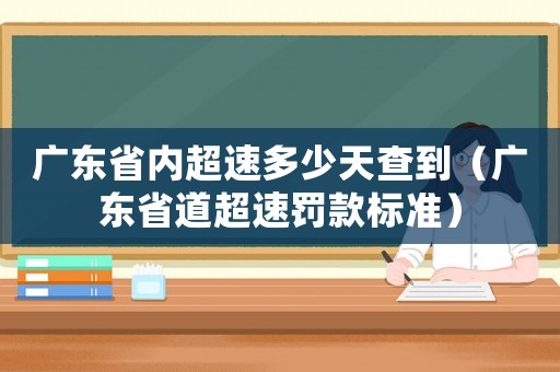 廣東省內(nèi)超速多少天查到（廣東省道超速罰款標準）