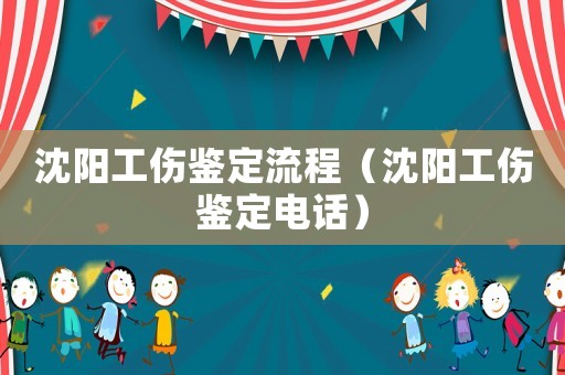 沈陽(yáng)工傷鑒定流程（沈陽(yáng)工傷鑒定電話）