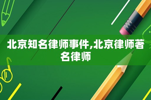 北京知名律師事件,北京律師著名律師