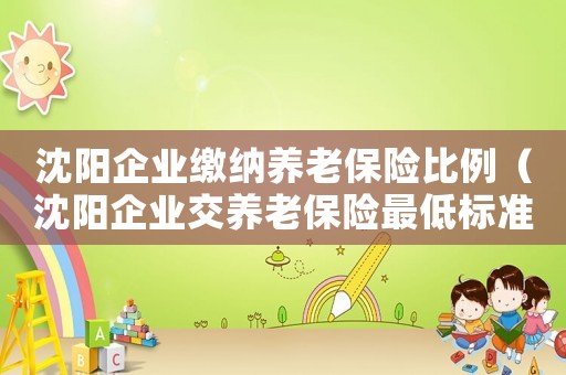 沈陽企業(yè)繳納養(yǎng)老保險比例（沈陽企業(yè)交養(yǎng)老保險最低標準）
