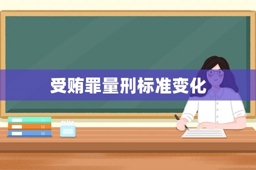 受賄罪量刑標(biāo)準(zhǔn)變化