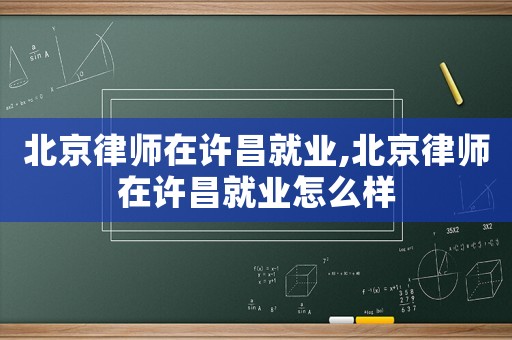 北京律師在許昌就業(yè),北京律師在許昌就業(yè)怎么樣