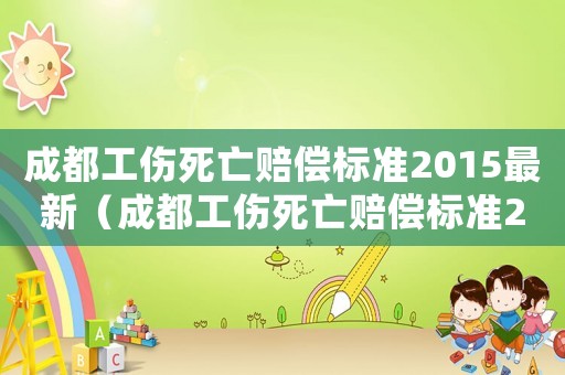成都工傷死亡賠償標(biāo)準(zhǔn)2015最新（成都工傷死亡賠償標(biāo)準(zhǔn)2015）