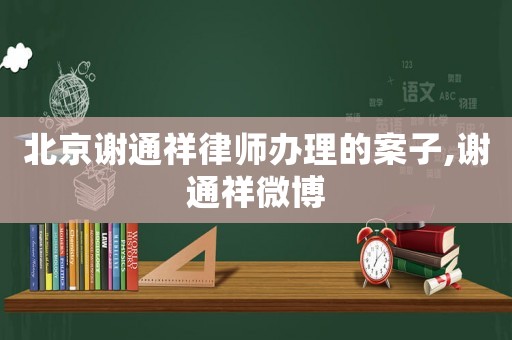 北京謝通祥律師辦理的案子,謝通祥微博