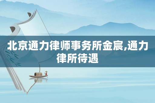 北京通力律師事務(wù)所金宸,通力律所待遇