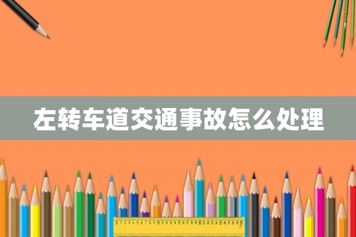 左轉(zhuǎn)車道交通事故怎么處理