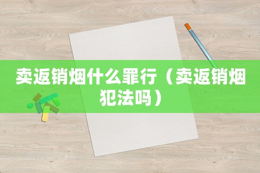 賣返銷煙什么罪行（賣返銷煙犯法嗎）