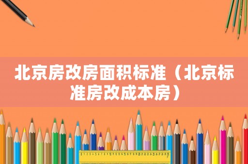 北京房改房面積標(biāo)準（北京標(biāo)準房改成本房）