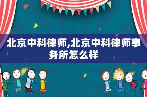 北京中科律師,北京中科律師事務(wù)所怎么樣