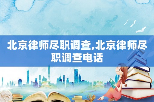 北京律師盡職調(diào)查,北京律師盡職調(diào)查電話