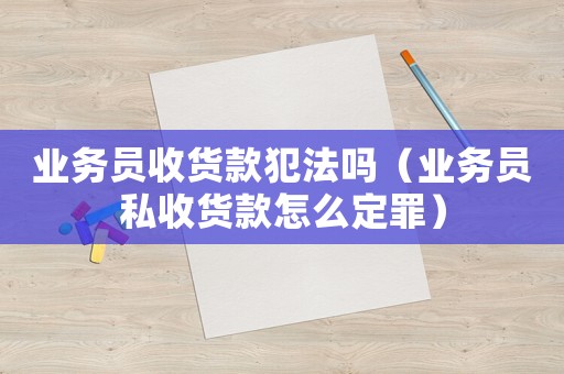 業(yè)務(wù)員收貨款犯法嗎（業(yè)務(wù)員私收貨款怎么定罪）
