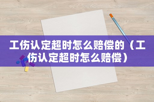 工傷認(rèn)定超時(shí)怎么賠償?shù)模üJ(rèn)定超時(shí)怎么賠償）