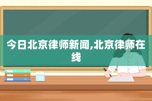 今日北京律師新聞,北京律師在線(xiàn)