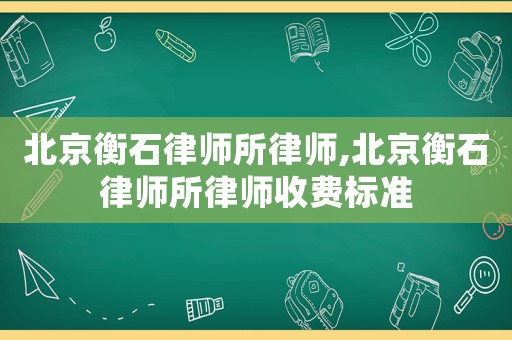 北京衡石律師所律師,北京衡石律師所律師收費(fèi)標(biāo)準(zhǔn)