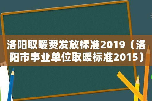 洛陽取暖費發(fā)放標準2019（洛陽市事業(yè)單位取暖標準2015）
