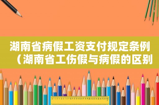 湖南省病假工資支付規(guī)定條例（湖南省工傷假與病假的區(qū)別）
