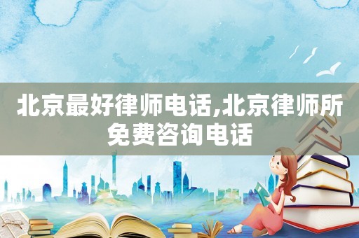 北京最好律師電話,北京律師所免費(fèi)咨詢電話