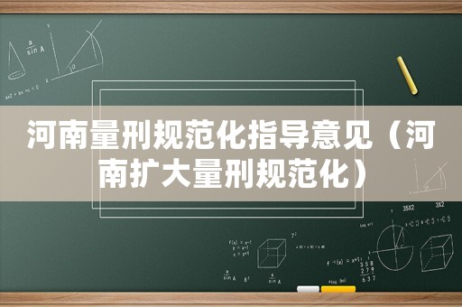 河南量刑規(guī)范化指導(dǎo)意見（河南擴(kuò)大量刑規(guī)范化）