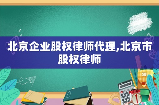 北京企業(yè)股權(quán)律師代理,北京市股權(quán)律師