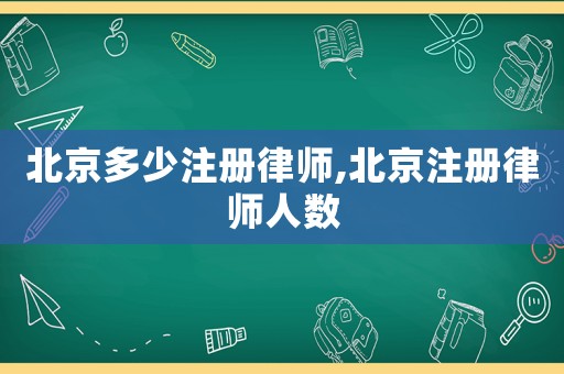 北京多少注冊(cè)律師,北京注冊(cè)律師人數(shù)