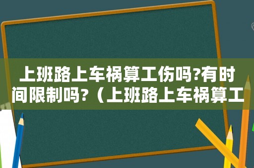 上班路上車禍算工傷嗎?有時(shí)間限制嗎?（上班路上車禍算工傷）