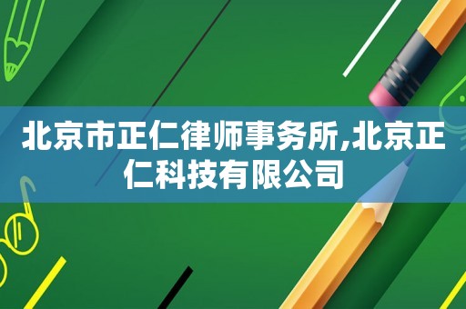 北京市正仁律師事務(wù)所,北京正仁科技有限公司