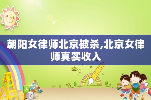 朝陽(yáng)女律師北京被殺,北京女律師真實(shí)收入