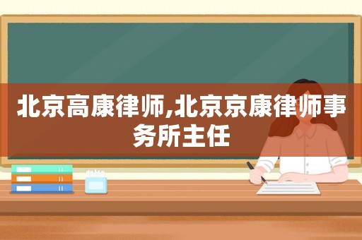 北京高康律師,北京京康律師事務(wù)所主任