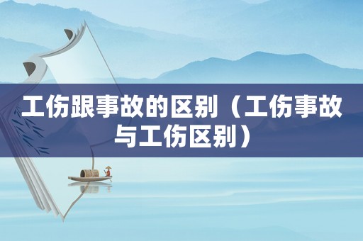 工傷跟事故的區(qū)別（工傷事故與工傷區(qū)別）