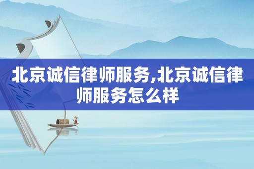 北京誠(chéng)信律師服務(wù),北京誠(chéng)信律師服務(wù)怎么樣