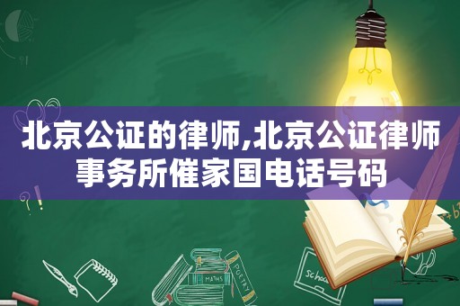 北京公證的律師,北京公證律師事務(wù)所催家國(guó)電話號(hào)碼