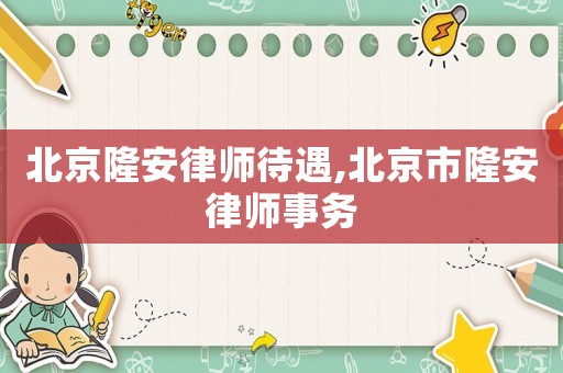 北京隆安律師待遇,北京市隆安律師事務(wù)