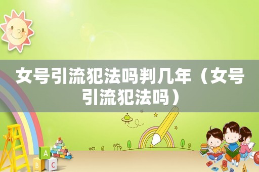 女號引流犯法嗎判幾年（女號引流犯法嗎）
