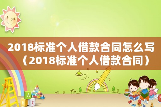 2018標(biāo)準(zhǔn)個(gè)人借款合同怎么寫（2018標(biāo)準(zhǔn)個(gè)人借款合同）