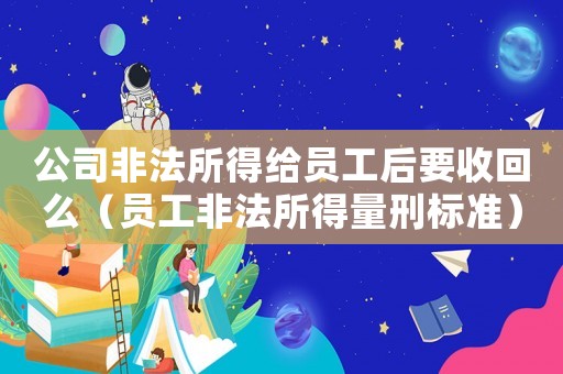 公司非法所得給員工后要收回么（員工非法所得量刑標(biāo)準(zhǔn)）