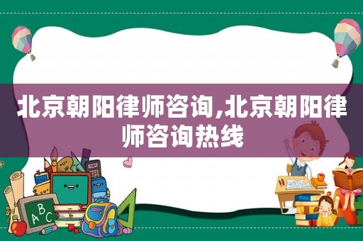 北京朝陽律師咨詢,北京朝陽律師咨詢熱線