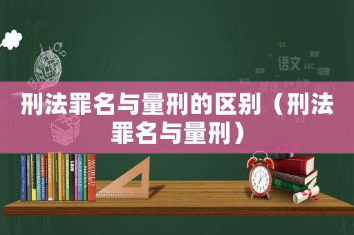 刑法罪名與量刑的區(qū)別（刑法罪名與量刑）